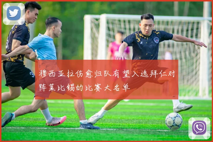 穆西亚拉伤愈归队有望入选拜仁对阵莱比锡的比赛大名单