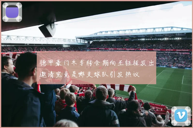 德甲豪门冬季转会期向王钰栋发出邀请究竟是哪支球队引发热议