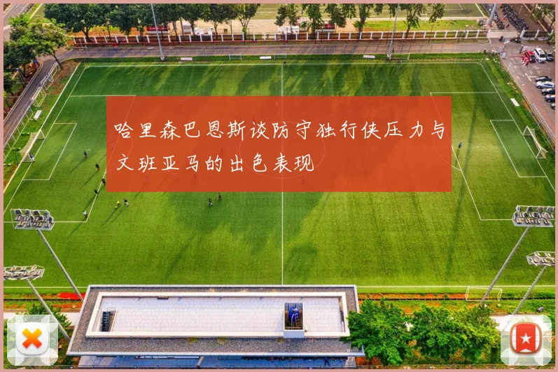 哈里森巴恩斯谈防守独行侠压力与文班亚马的出色表现