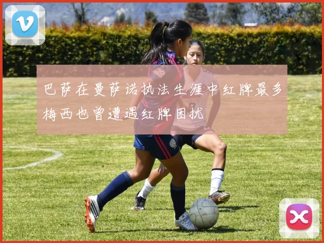 巴萨在曼萨诺执法生涯中红牌最多梅西也曾遭遇红牌困扰
