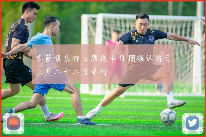 巴萨俱乐部主席选举日期确认将于三月二十二日举行