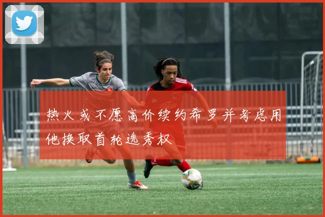 热火或不愿高价续约希罗并考虑用他换取首轮选秀权