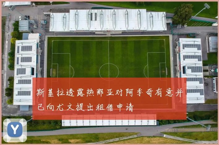 斯基拉透露热那亚对阿季奇有意并已向尤文提出租借申请