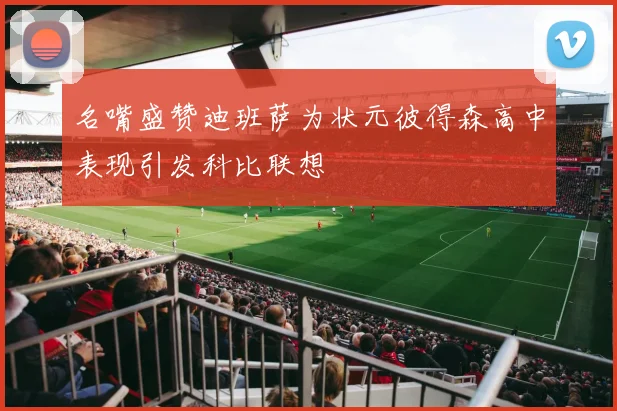 名嘴盛赞迪班萨为状元彼得森高中表现引发科比联想